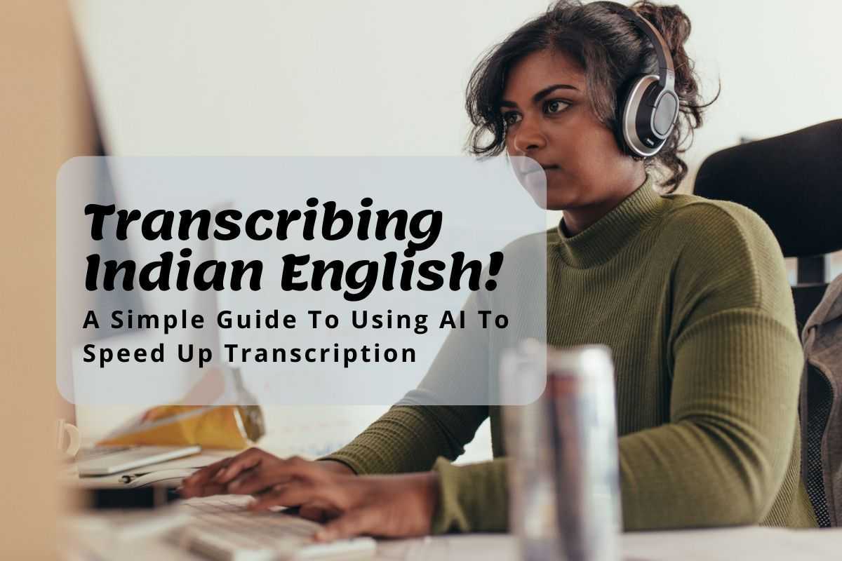 Transcribing Indian English: A Simple Guide To Using AI To Speed Up Transcription   And Add Open Captions