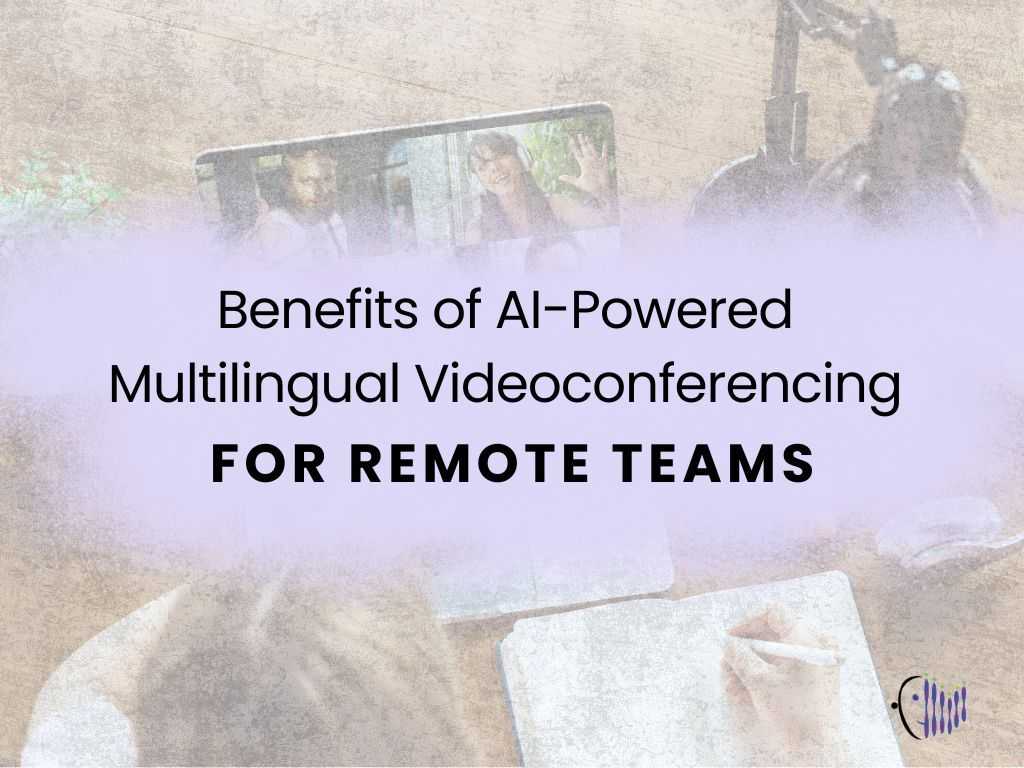 Benefits of AI-Powered Multilingual Videoconferencing for Remote Teams